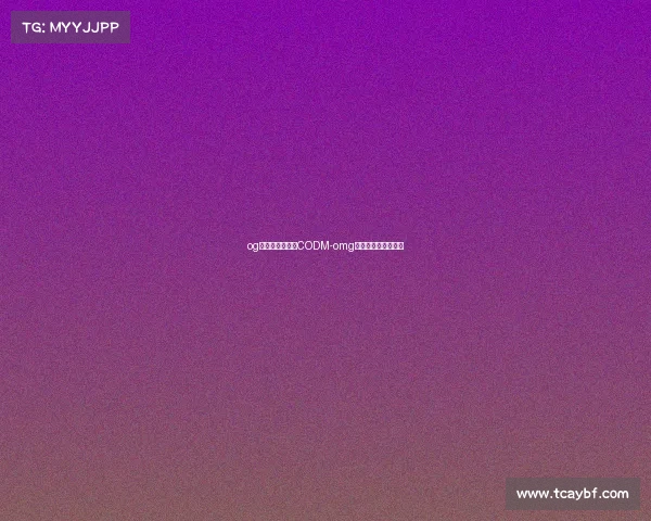 og电子竞技俱乐部CODM-omg电子竞技俱乐部公司